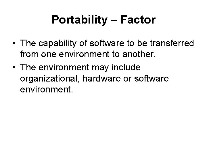 Portability – Factor • The capability of software to be transferred from one environment