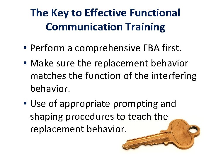 The Key to Effective Functional Communication Training • Perform a comprehensive FBA first. •