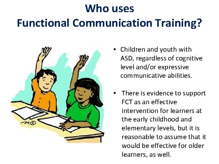 Who uses Functional Communication Training? • Children and youth with ASD, regardless of cognitive