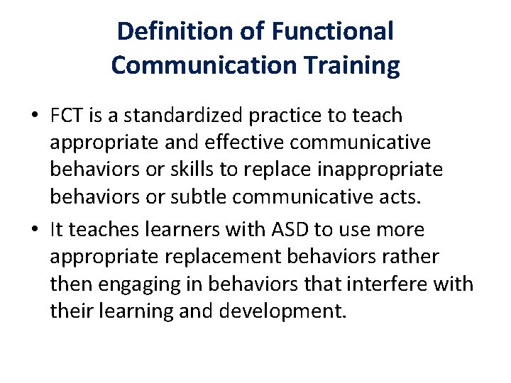 Definition of Functional Communication Training • FCT is a standardized practice to teach appropriate