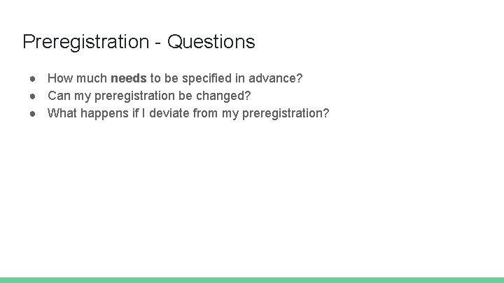 Preregistration - Questions ● How much needs to be specified in advance? ● Can