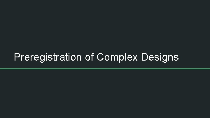 Preregistration of Complex Designs 
