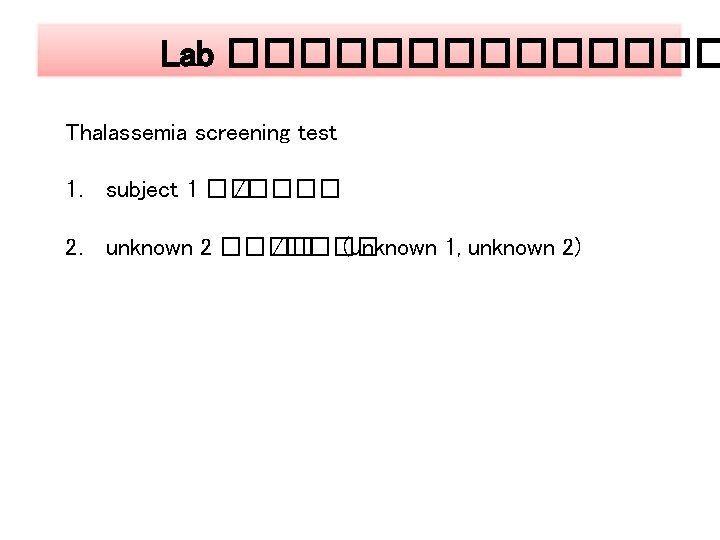 Lab ������� Thalassemia screening test 1. subject 1 �� /���� 2. unknown 2 ����