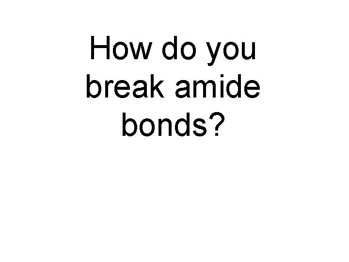 How do you break amide bonds? 
