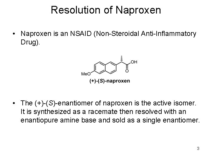 Resolution of Naproxen • Naproxen is an NSAID (Non-Steroidal Anti-Inflammatory Drug). • The (+)-(S)-enantiomer