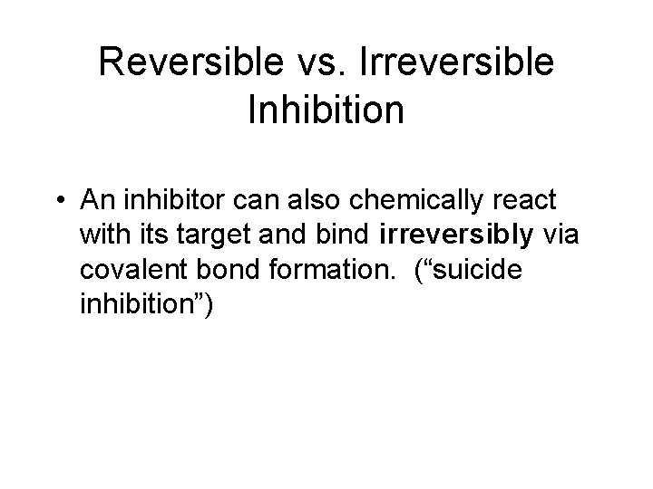 Reversible vs. Irreversible Inhibition • An inhibitor can also chemically react with its target Reversible vs. Irreversible Inhibition • An inhibitor can also chemically react with its target
