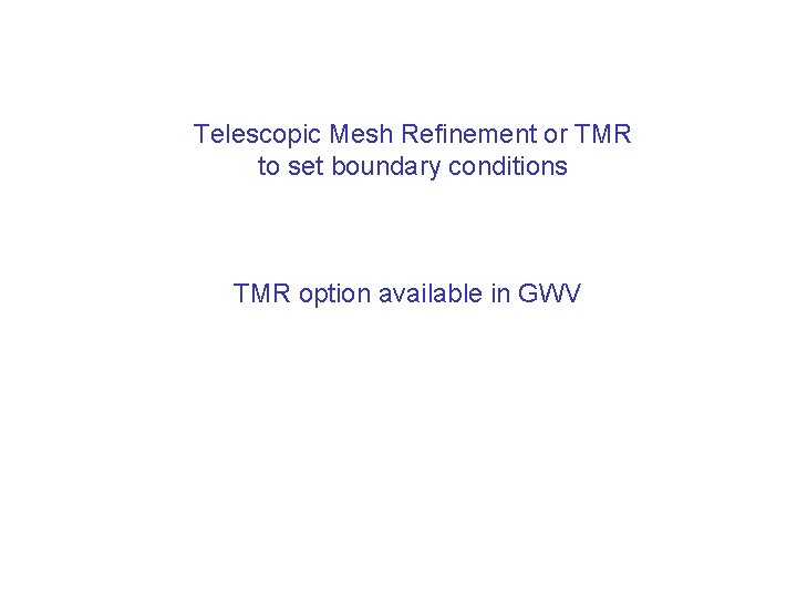Telescopic Mesh Refinement or TMR to set boundary conditions TMR option available in GWV