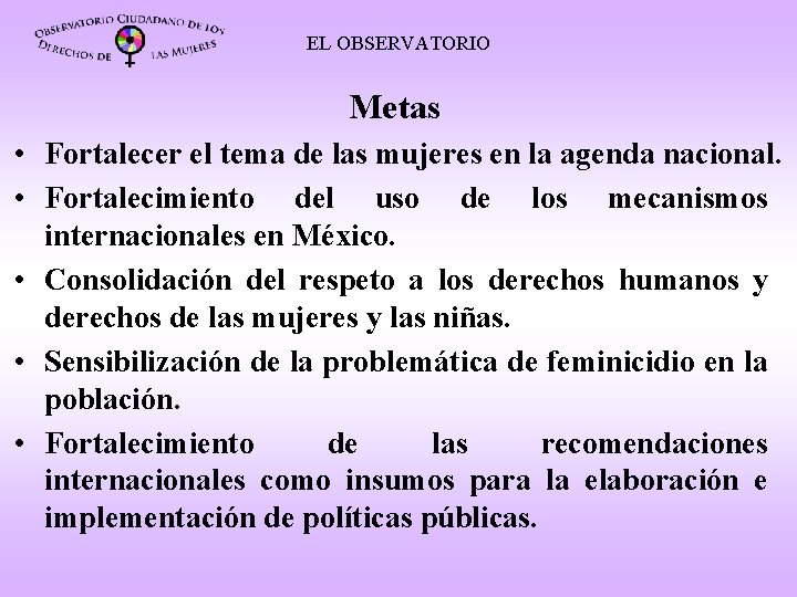 EL OBSERVATORIO Metas • Fortalecer el tema de las mujeres en la agenda nacional.