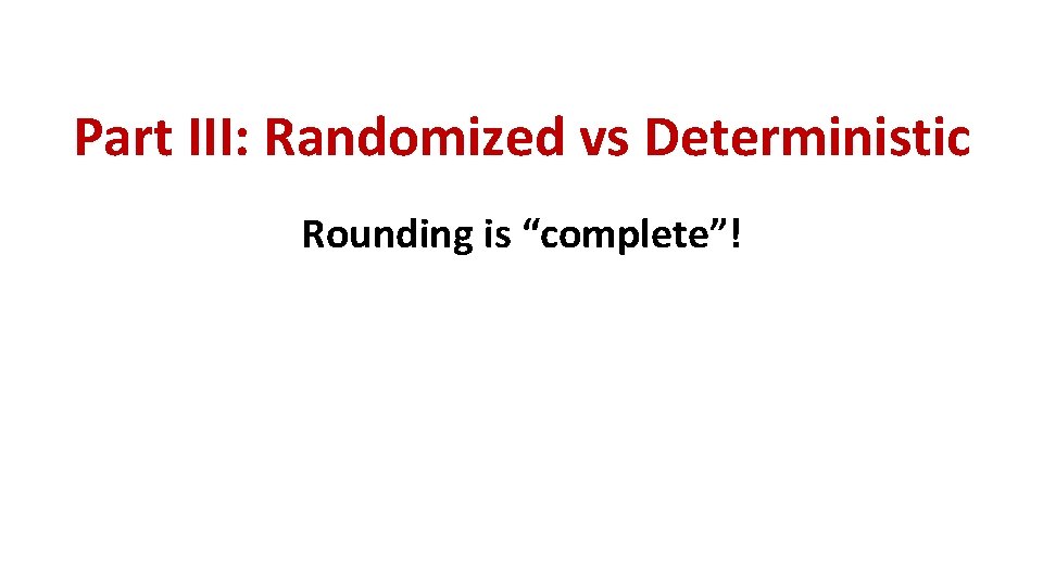 Part III: Randomized vs Deterministic Rounding is “complete”! 