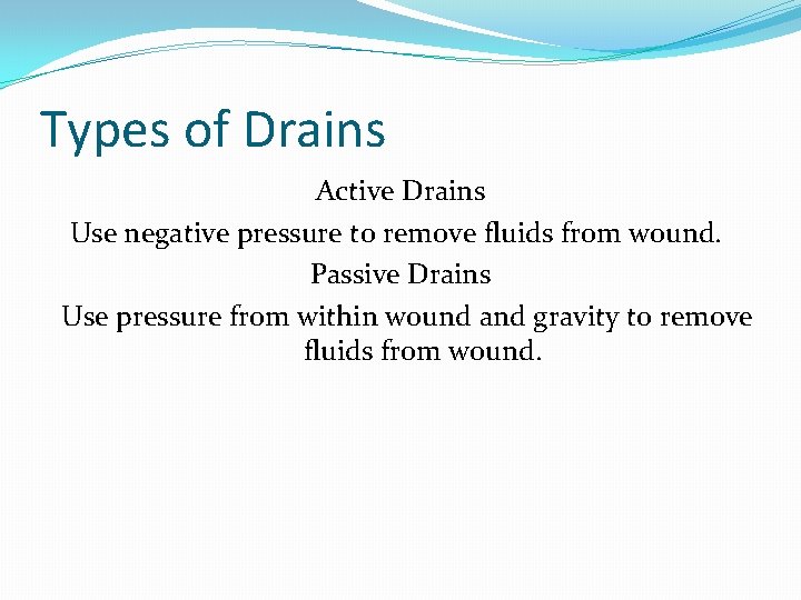 Types of Drains Active Drains Use negative pressure to remove fluids from wound. Passive