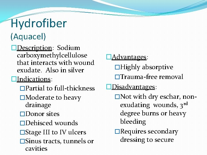 Hydrofiber (Aquacel) �Description: Sodium carboxymethylcellulose that interacts with wound exudate. Also in silver �Indications: