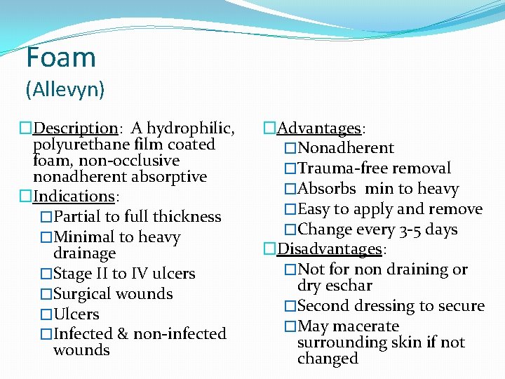 Foam (Allevyn) �Description: A hydrophilic, polyurethane film coated foam, non-occlusive nonadherent absorptive �Indications: �Partial
