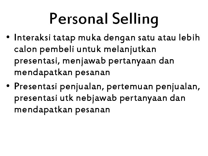 Personal Selling • Interaksi tatap muka dengan satu atau lebih calon pembeli untuk melanjutkan