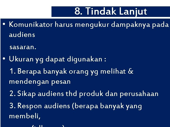 8. Tindak Lanjut • Komunikator harus mengukur dampaknya pada audiens sasaran. • Ukuran yg