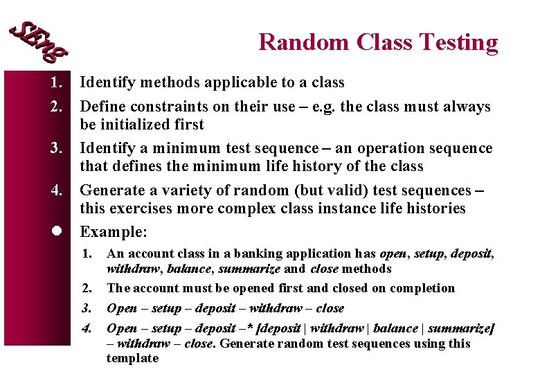 Random Class Testing 1. Identify methods applicable to a class 2. Define constraints on