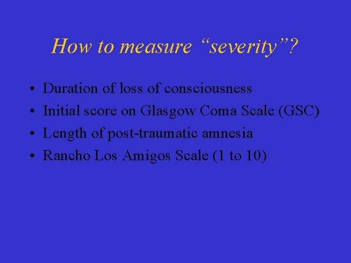 How to measure “severity”? • • Duration of loss of consciousness Initial score on