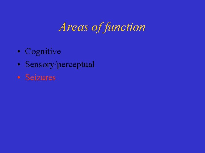 Areas of function • Cognitive • Sensory/perceptual • Seizures 