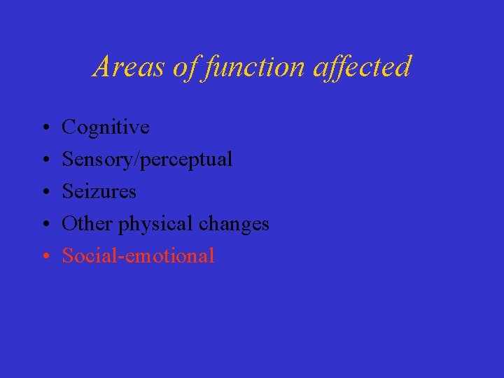 Areas of function affected • • • Cognitive Sensory/perceptual Seizures Other physical changes Social-emotional