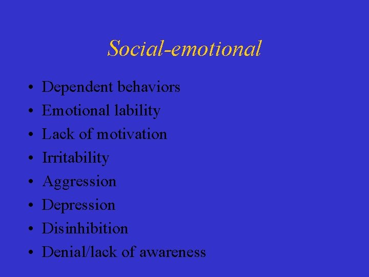 Social-emotional • • Dependent behaviors Emotional lability Lack of motivation Irritability Aggression Depression Disinhibition