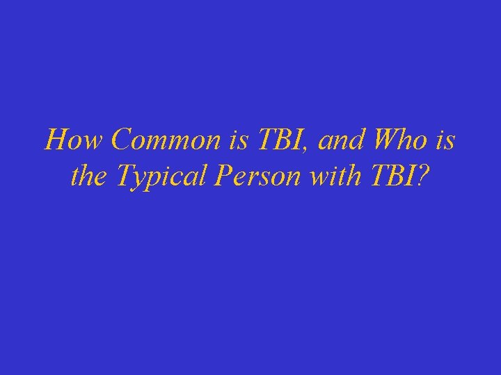 How Common is TBI, and Who is the Typical Person with TBI? 