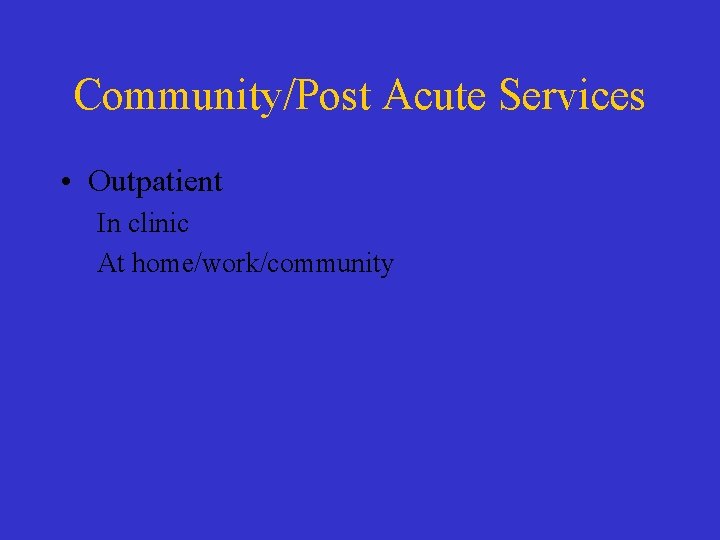 Community/Post Acute Services • Outpatient In clinic At home/work/community 
