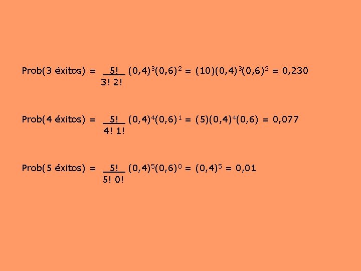 Prob(3 éxitos) = 5! (0, 4)3(0, 6)2 = (10)(0, 4)3(0, 6)2 = 0, 230 Prob(3 éxitos) = 5! (0, 4)3(0, 6)2 = (10)(0, 4)3(0, 6)2 = 0, 230