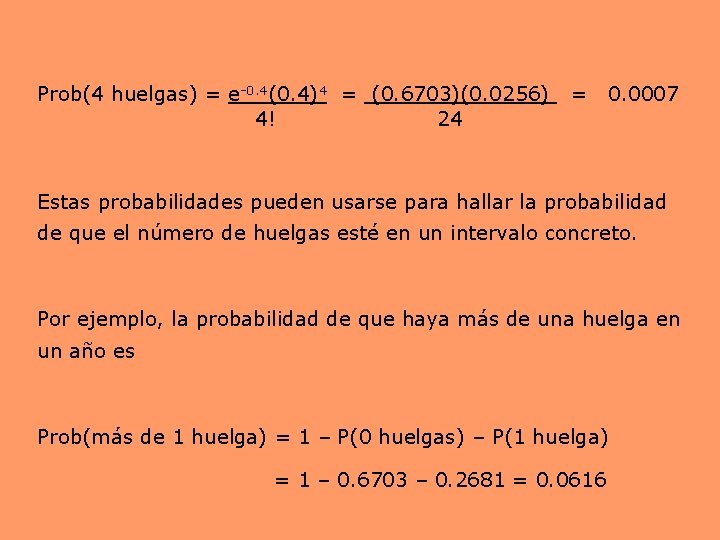 Prob(4 huelgas) = e-0. 4(0. 4)4 = (0. 6703)(0. 0256) = 0. 0007 4! Prob(4 huelgas) = e-0. 4(0. 4)4 = (0. 6703)(0. 0256) = 0. 0007 4!