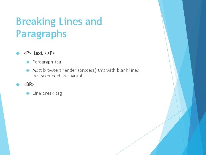 Breaking Lines and Paragraphs <P> text </P> Paragraph tag Most browsers render (process) this Breaking Lines and Paragraphs <P> text </P> Paragraph tag Most browsers render (process) this