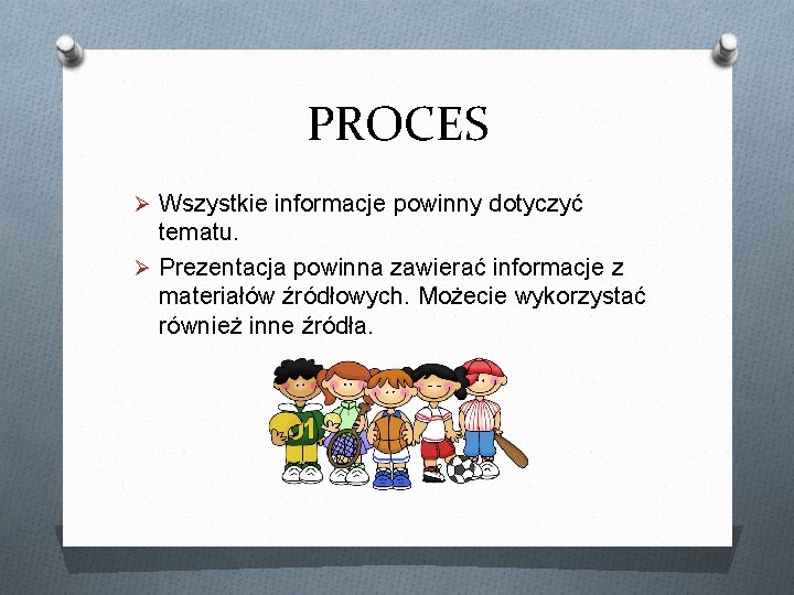 PROCES Ø Wszystkie informacje powinny dotyczyć tematu. Ø Prezentacja powinna zawierać informacje z materiałów