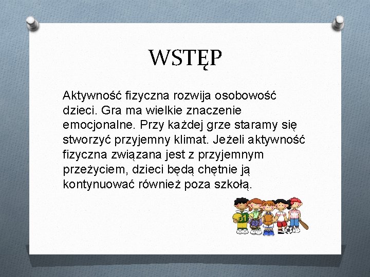 WSTĘP Aktywność fizyczna rozwija osobowość dzieci. Gra ma wielkie znaczenie emocjonalne. Przy każdej grze