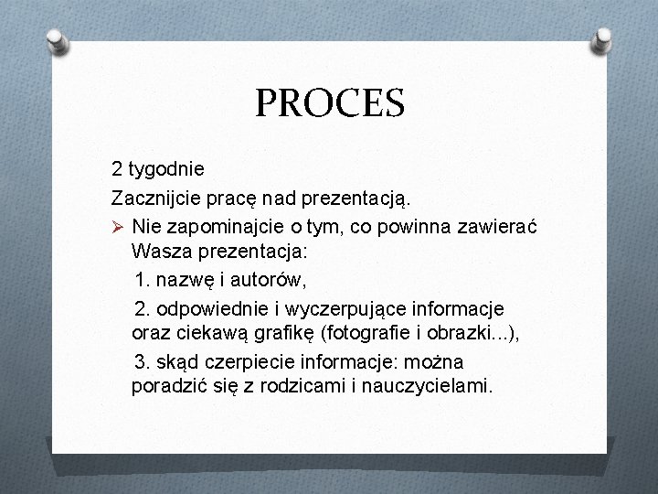 PROCES 2 tygodnie Zacznijcie pracę nad prezentacją. Ø Nie zapominajcie o tym, co powinna