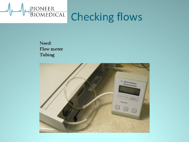Checking flows Need: Flow meter Tubing 