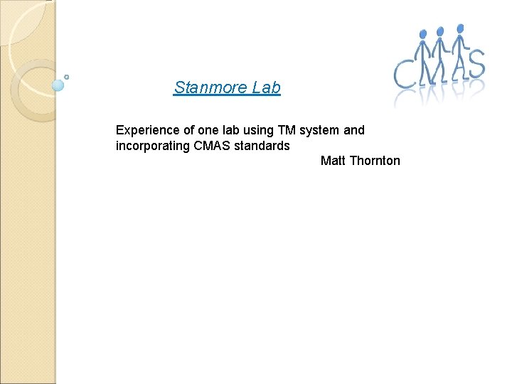 Stanmore Lab Experience of one lab using TM system and incorporating CMAS standards Matt