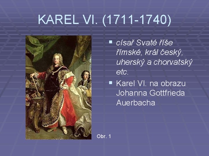 KAREL VI. (1711 -1740) § císař Svaté říše římské, král český, uherský a chorvatský