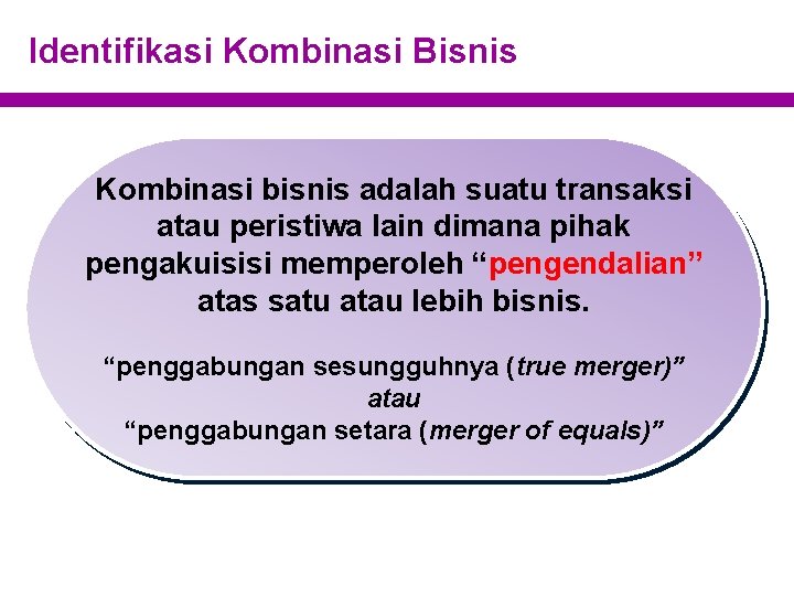 Identifikasi Kombinasi Bisnis Kombinasi bisnis adalah suatu transaksi atau peristiwa lain dimana pihak pengakuisisi