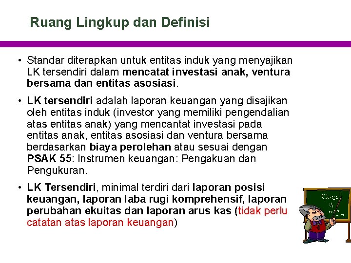 Ruang Lingkup dan Definisi • Standar diterapkan untuk entitas induk yang menyajikan LK tersendiri