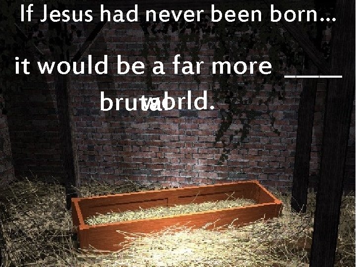 If Jesus had never been born… it would be a far more _____ world.