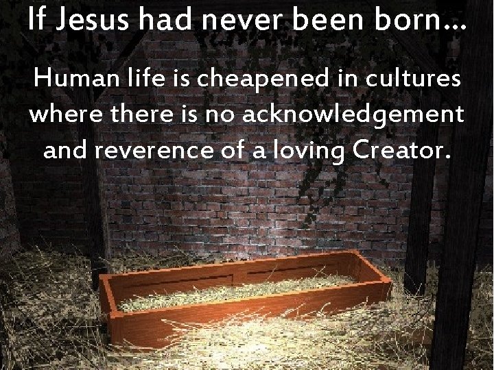 If Jesus had never been born… Human life is cheapened in cultures where there