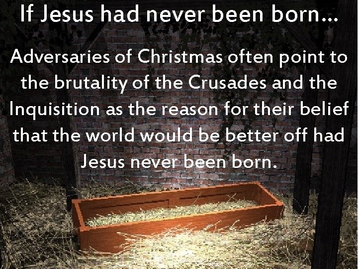 If Jesus had never been born… Adversaries of Christmas often point to the brutality
