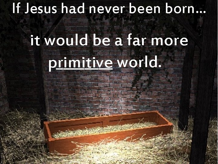 If Jesus had never been born… it would be a far more ____ world.