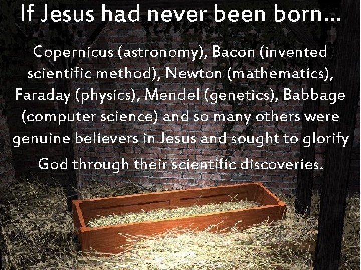 If Jesus had never been born… Copernicus (astronomy), Bacon (invented scientific method), Newton (mathematics),