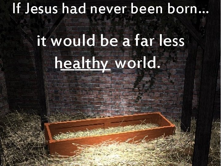 If Jesus had never been born… it would be a far less _______ world.