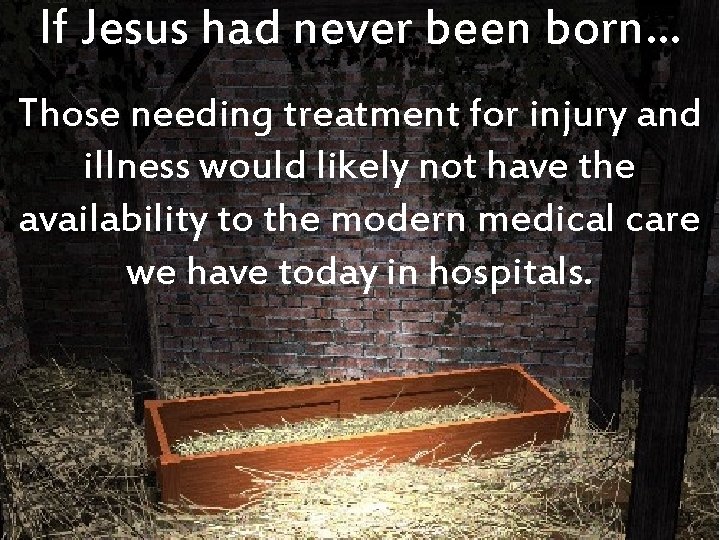If Jesus had never been born… Those needing treatment for injury and illness would