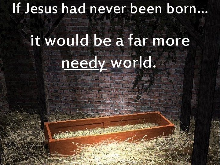If Jesus had never been born… it would be a far more ______ world.