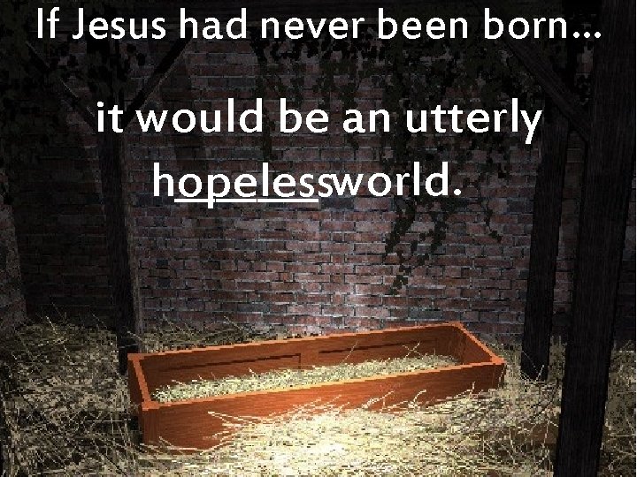If Jesus had never been born… it would be an utterly _______ world. hopeless