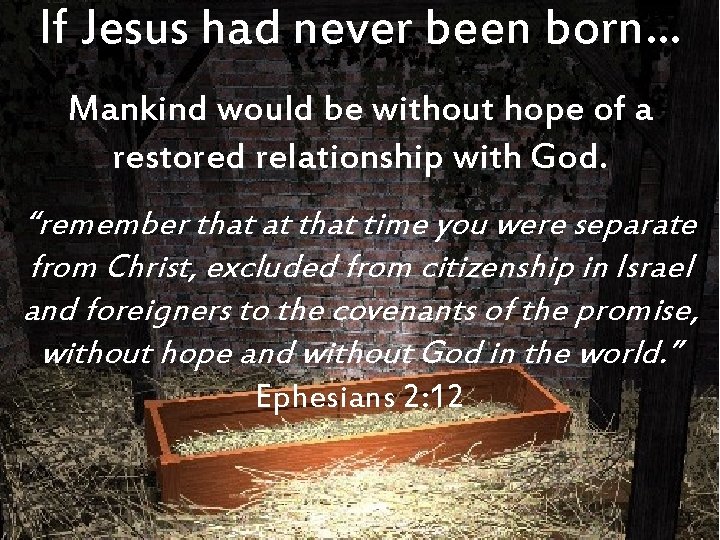 If Jesus had never been born… Mankind would be without hope of a restored