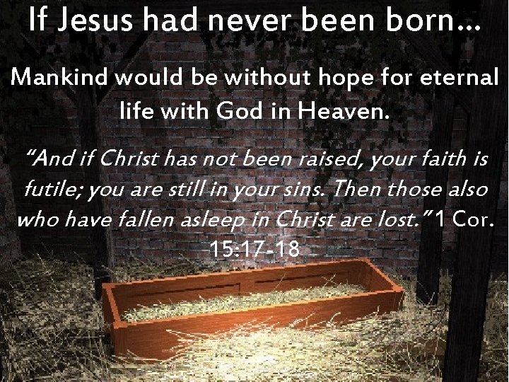 If Jesus had never been born… Mankind would be without hope for eternal life