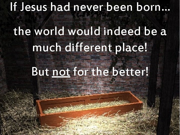 If Jesus had never been born… the world would indeed be a much different