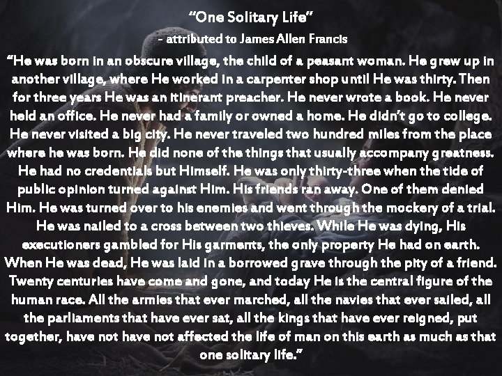 “One Solitary Life” - attributed to James Allen Francis “He was born in an