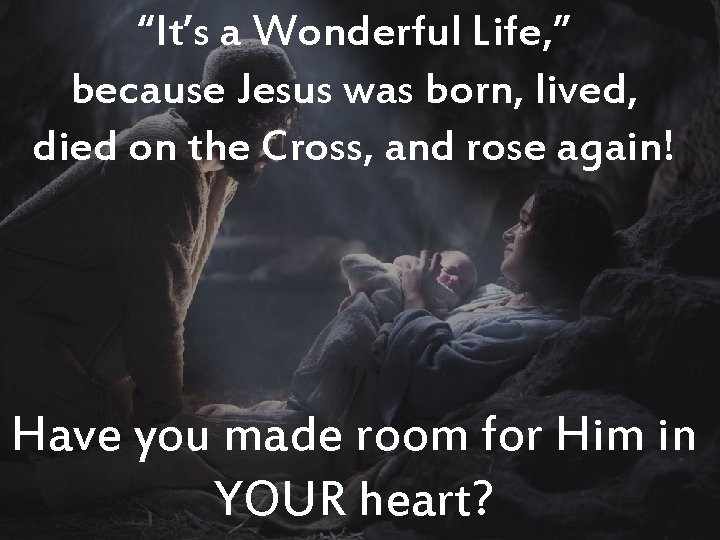 “It’s a Wonderful Life, ” because Jesus was born, lived, died on the Cross,